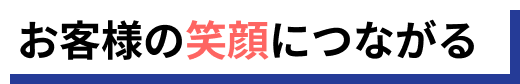 お客様の笑顔につながる